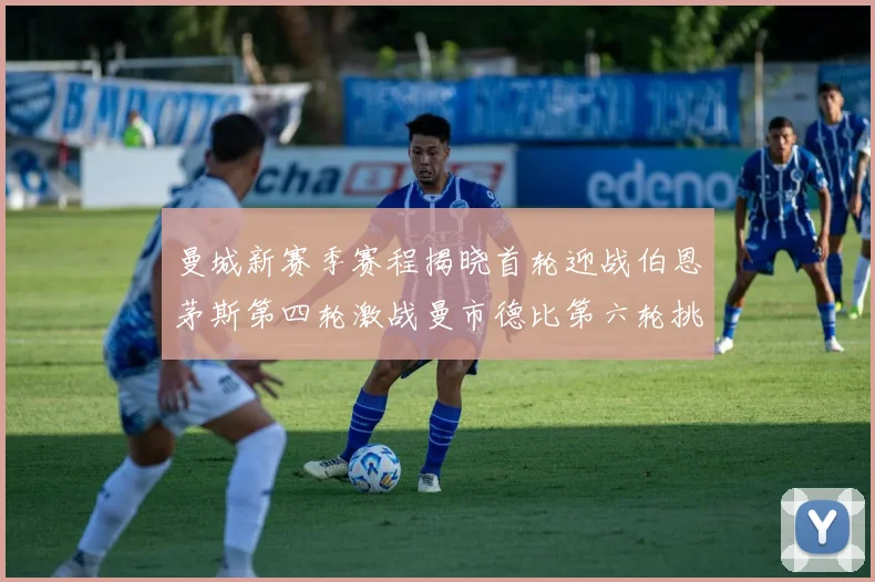 曼城新赛季赛程揭晓首轮迎战伯恩茅斯第四轮激战曼市德比第六轮挑战利物浦