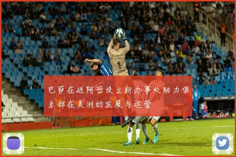 巴萨在迈阿密设立新办事处助力俱乐部在美洲的发展与运营