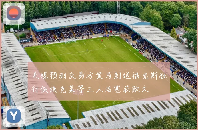 美媒预测交易方案马刺送福克斯独行侠换克莱等三人活塞获欧文