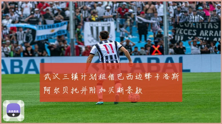 武汉三镇计划租借巴西边锋卡洛斯阿尔贝托并附加买断条款