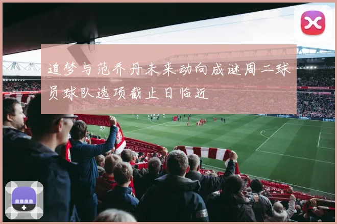 追梦与范乔丹未来动向成谜周二球员球队选项截止日临近