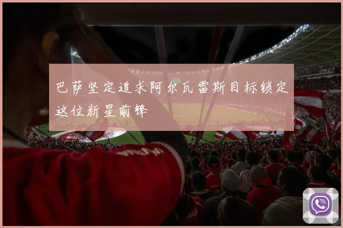 巴萨坚定追求阿尔瓦雷斯目标锁定这位新星前锋