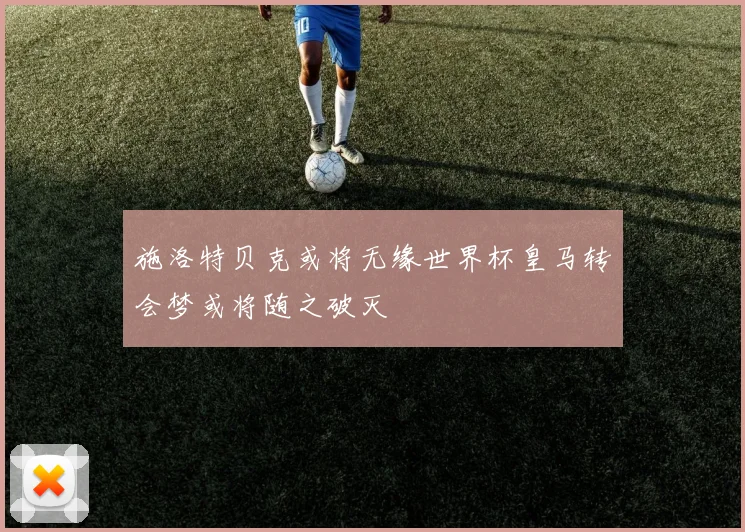 施洛特贝克或将无缘世界杯皇马转会梦或将随之破灭