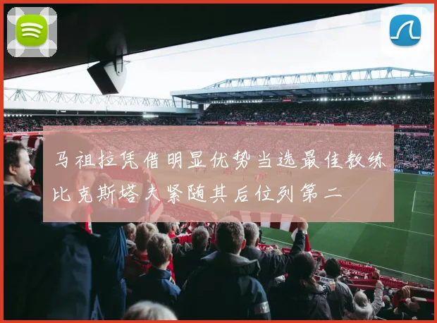 马祖拉凭借明显优势当选最佳教练比克斯塔夫紧随其后位列第二