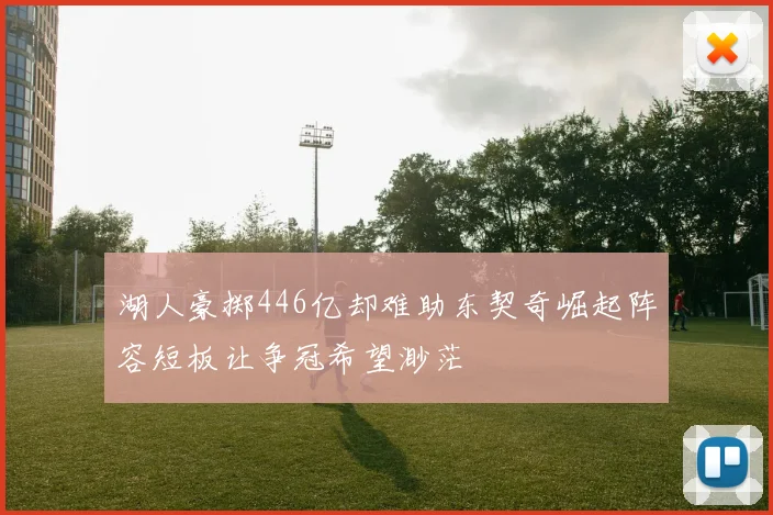 湖人豪掷446亿却难助东契奇崛起阵容短板让争冠希望渺茫